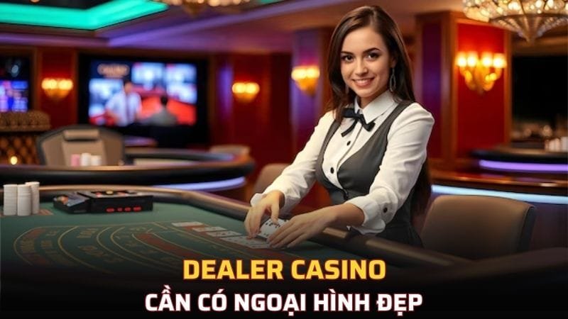 Các dealer luôn đòi hỏi phải sở hữu ngoại hình xinh đẹp